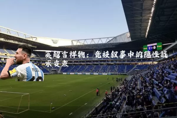 英超吉祥物：竞技叙事中的隐性战术支点