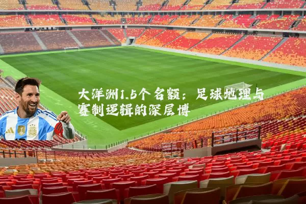 大洋洲1.5个名额：足球地理与赛制逻辑的深层博弈