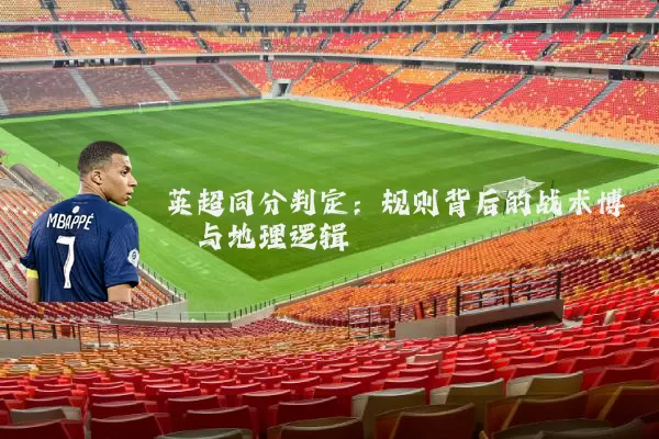 英超同分判定：规则背后的战术博弈与地理逻辑