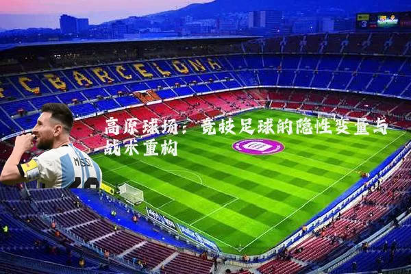 高原球场：竞技足球的隐性变量与战术重构