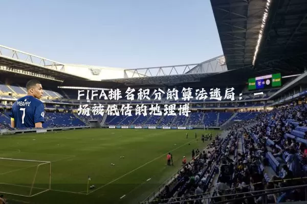 FIFA排名积分的算法迷局：一场被低估的地理博弈
