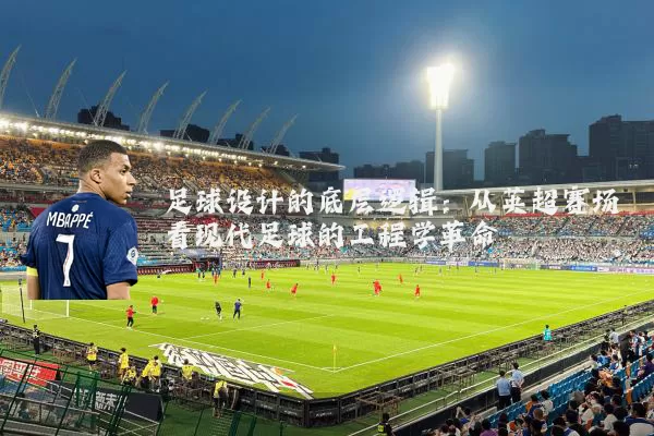 足球设计的底层逻辑：从英超赛场看现代足球的工程学革命