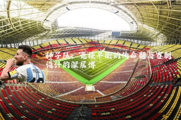 种子队：竞技平衡的伪命题与赛制设计的深层博弈
