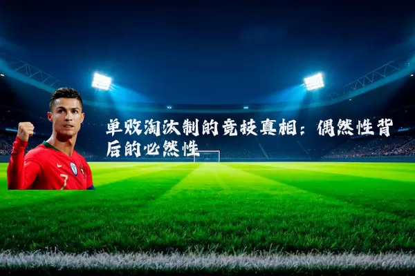 单败淘汰制的竞技真相：偶然性背后的必然性