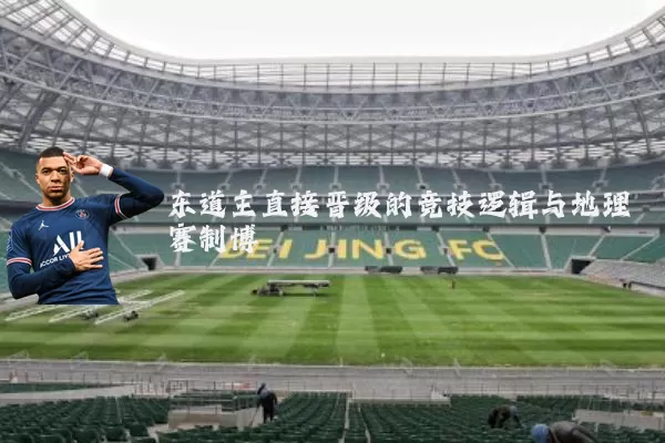 东道主直接晋级的竞技逻辑与地理赛制博弈