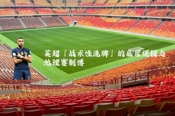 英超「战术性洗牌」的底层逻辑与地理赛制博弈