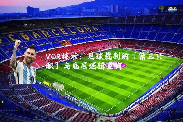 VOR技术:足球裁判的「第三只眼」与底层逻辑重构
