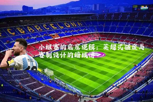 小组赛的底层逻辑:英超式强度与赛制设计的暗线博弈