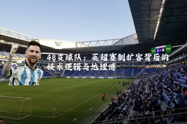48支球队：英超赛制扩容背后的技术逻辑与地理博弈