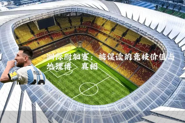 洲际附加赛：被误读的竞技价值与地理博弈真相