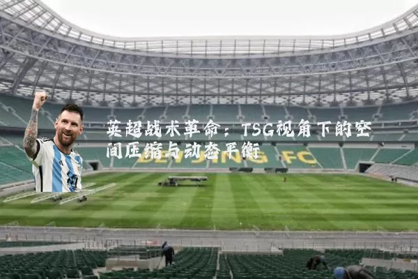 英超战术革命：TSG视角下的空间压缩与动态平衡