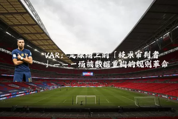 VAR：足球场上的「技术审判者」——一场被数据重构的规则革命