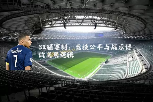 32强赛制:竞技公平与战术博弈的底层逻辑
