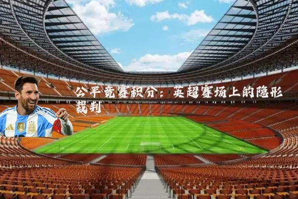 公平竞赛积分:英超赛场上的隐形裁判